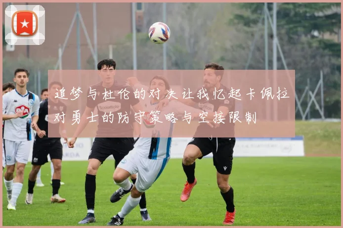 追梦与杜伦的对决让我忆起卡佩拉对勇士的防守策略与空接限制
