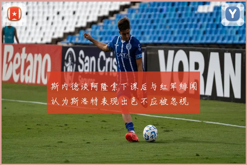 斯内德谈阿隆索下课后与红军绯闻认为斯洛特表现出色不应被忽视