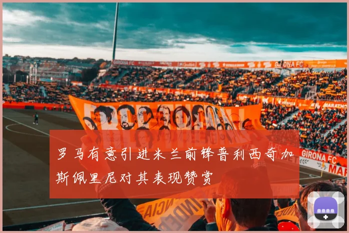 罗马有意引进米兰前锋普利西奇加斯佩里尼对其表现赞赏