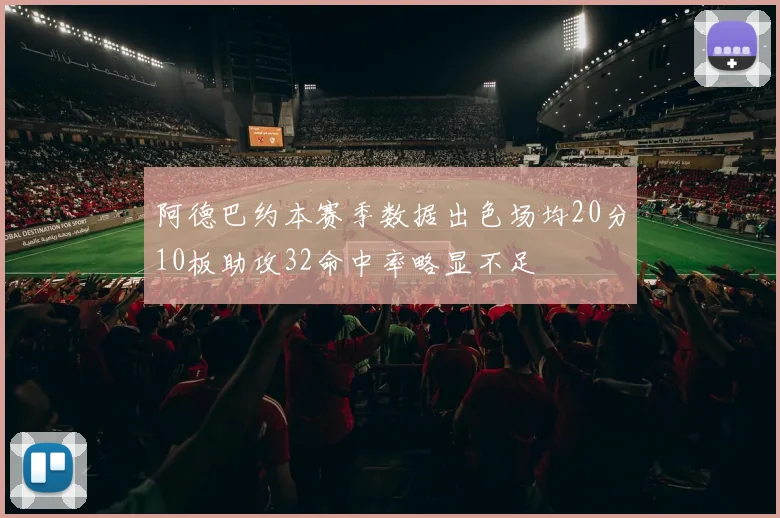 阿德巴约本赛季数据出色场均20分10板助攻32命中率略显不足