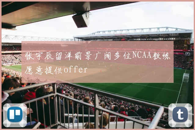 张宇辰留洋前景广阔多位NCAA教练愿意提供offer
