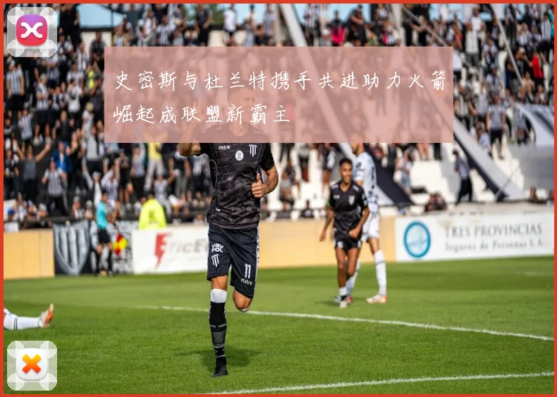 史密斯与杜兰特携手共进助力火箭崛起成联盟新霸主