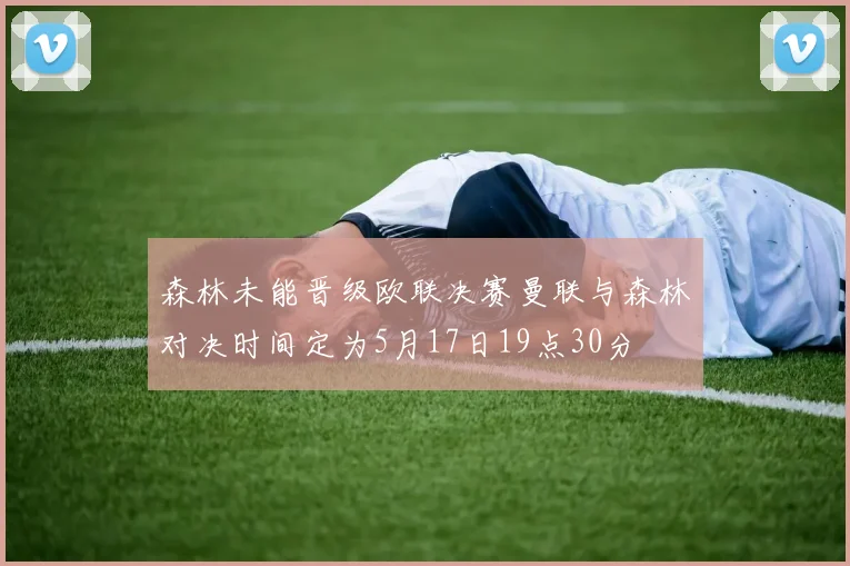 森林未能晋级欧联决赛曼联与森林对决时间定为5月17日19点30分