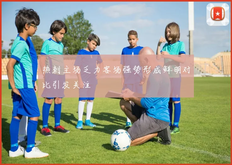 热刺主场乏力客场强势形成鲜明对比引发关注