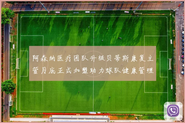 阿森纳医疗团队升级贝蒂斯康复主管月底正式加盟助力球队健康管理