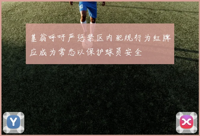基翁呼吁严惩禁区内犯规行为红牌应成为常态以保护球员安全