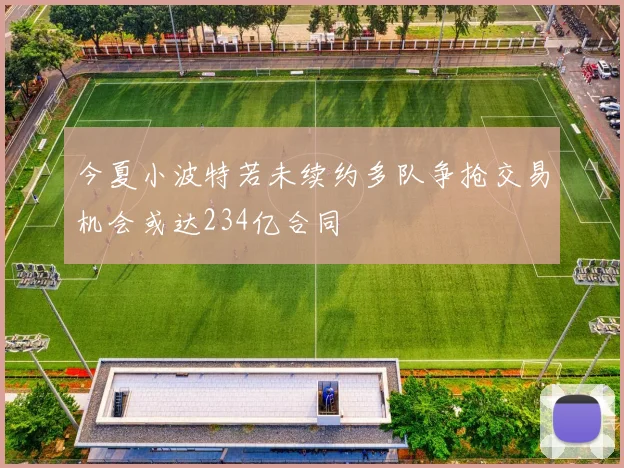 今夏小波特若未续约多队争抢交易机会或达234亿合同