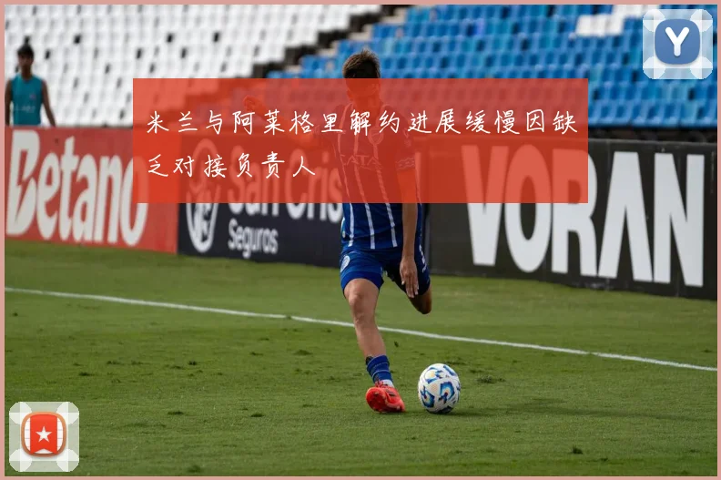 米兰与阿莱格里解约进展缓慢因缺乏对接负责人