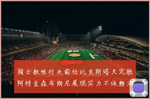 骑士教练对决前任比克斯塔夫完胜阿特金森布朗尼展现实力不依赖父亲