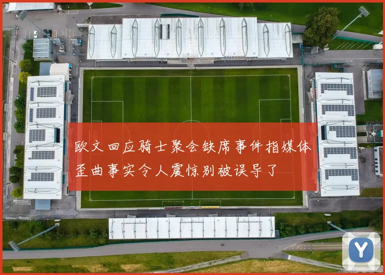 欧文回应骑士聚会缺席事件指媒体歪曲事实令人震惊别被误导了