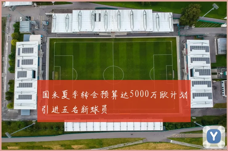 国米夏季转会预算达5000万欧计划引进五名新球员