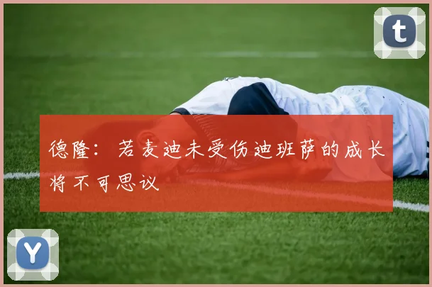 德隆：若麦迪未受伤迪班萨的成长将不可思议